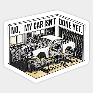 No, My car isn't done yet funny Auto Enthusiast tee 10 Sticker